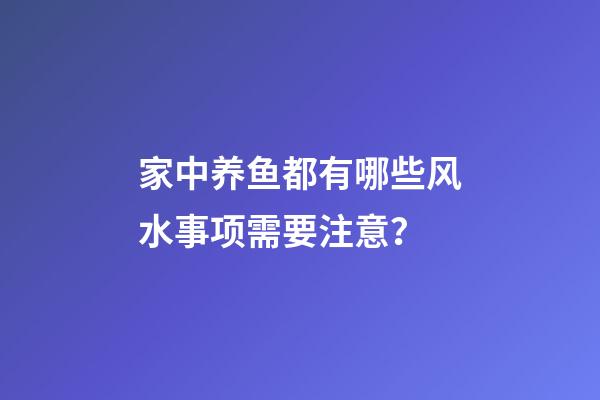 家中养鱼都有哪些风水事项需要注意？