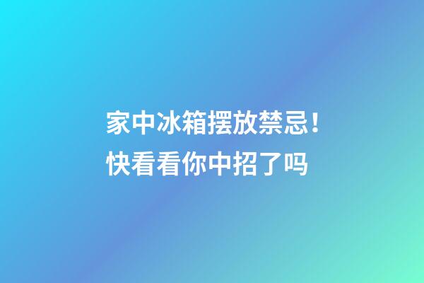 家中冰箱摆放禁忌！快看看你中招了吗