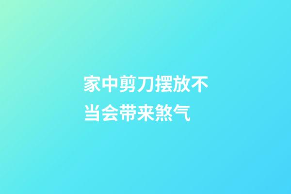 家中剪刀摆放不当会带来煞气