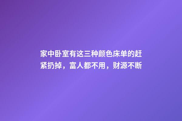 家中卧室有这三种颜色床单的赶紧扔掉，富人都不用，财源不断