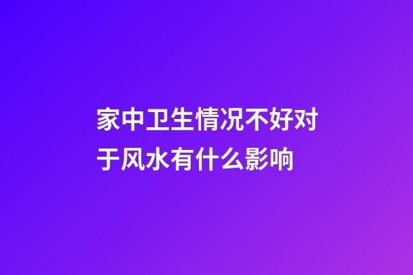 家中卫生情况不好对于风水有什么影响