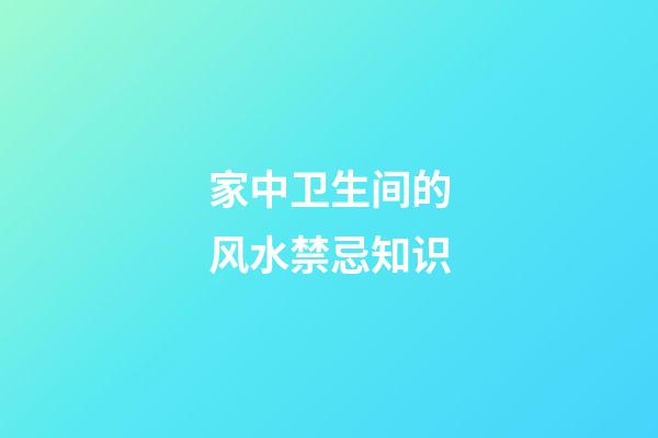 家中卫生间的风水禁忌知识