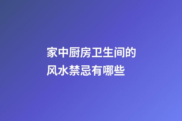 家中厨房卫生间的风水禁忌有哪些