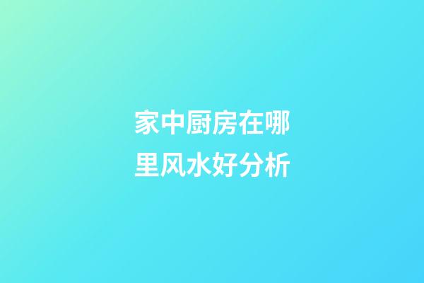 家中厨房在哪里风水好分析