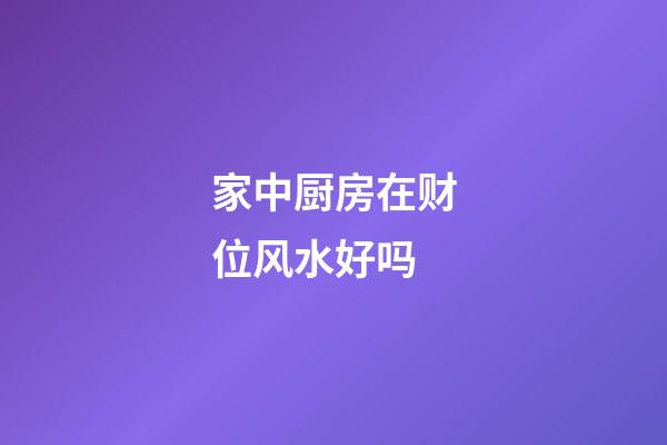 家中厨房在财位风水好吗
