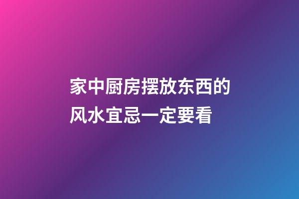 家中厨房摆放东西的风水宜忌一定要看