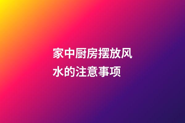 家中厨房摆放风水的注意事项