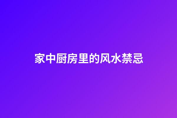 家中厨房里的风水禁忌