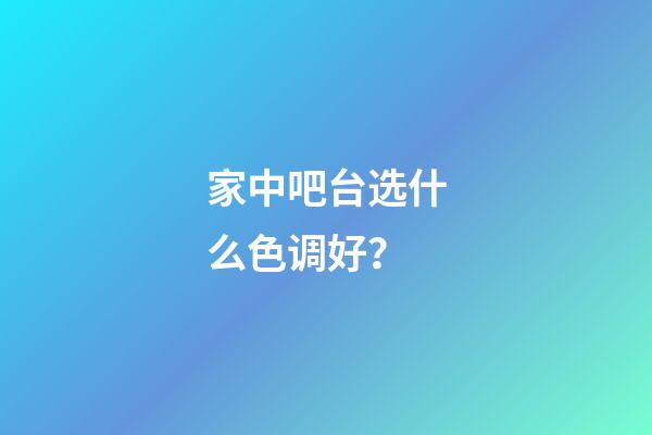 家中吧台选什么色调好？