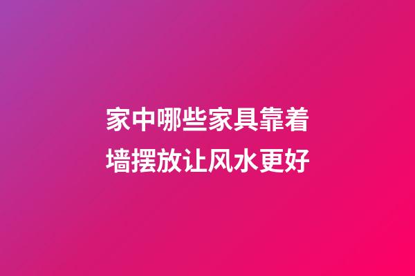 家中哪些家具靠着墙摆放让风水更好