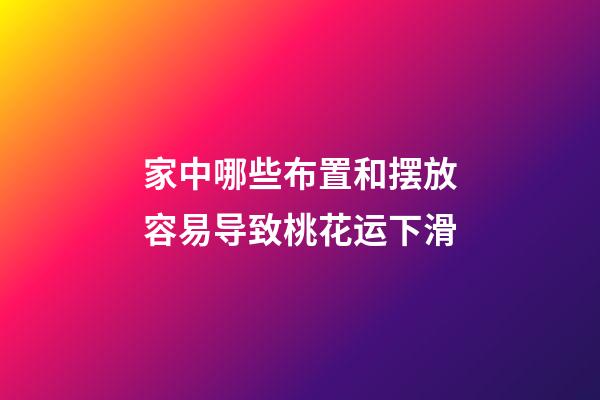家中哪些布置和摆放容易导致桃花运下滑