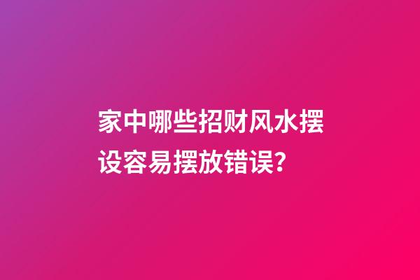 家中哪些招财风水摆设容易摆放错误？