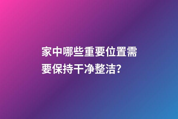 家中哪些重要位置需要保持干净整洁？