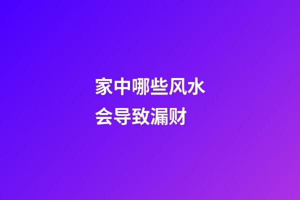 家中哪些风水会导致漏财