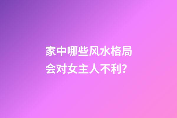家中哪些风水格局会对女主人不利？