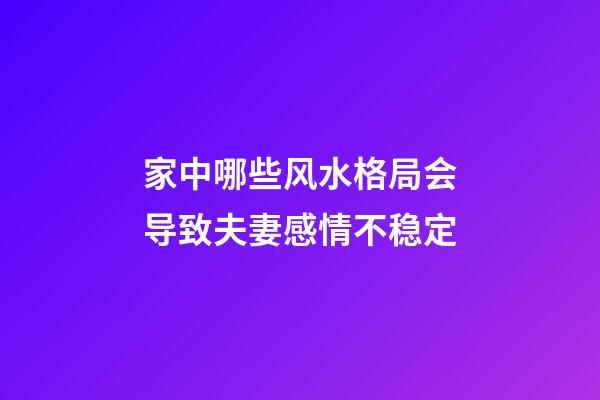 家中哪些风水格局会导致夫妻感情不稳定