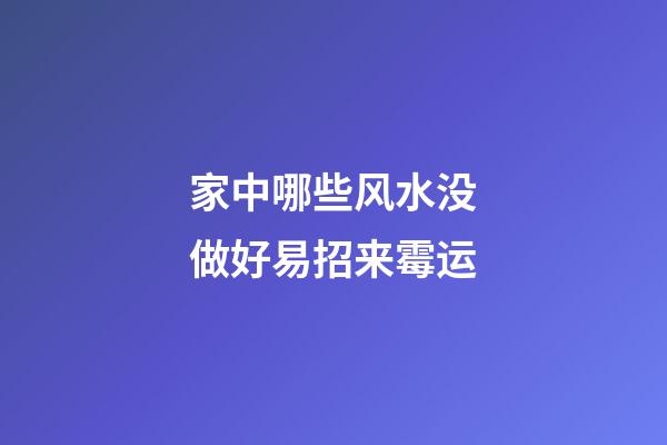 家中哪些风水没做好易招来霉运
