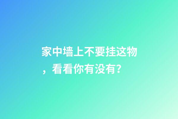 家中墙上不要挂这物，看看你有没有？