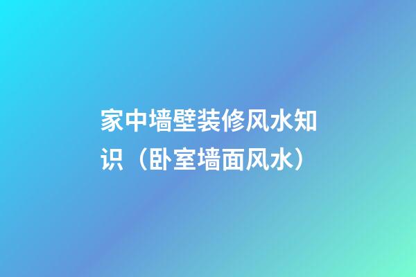 家中墙壁装修风水知识（卧室墙面风水）
