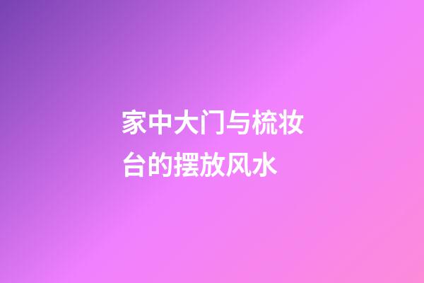 家中大门与梳妆台的摆放风水