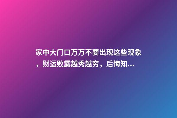 家中大门口万万不要出现这些现象，财运败露越秀越穷，后悔知道晚（家里出现好运的征兆）