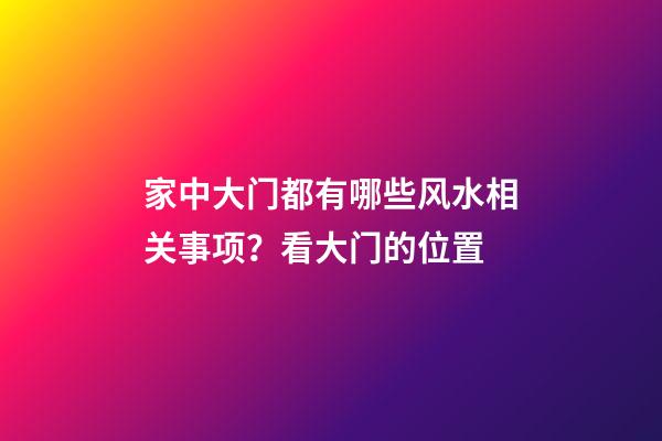 家中大门都有哪些风水相关事项？看大门的位置