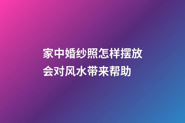 家中婚纱照怎样摆放会对风水带来帮助
