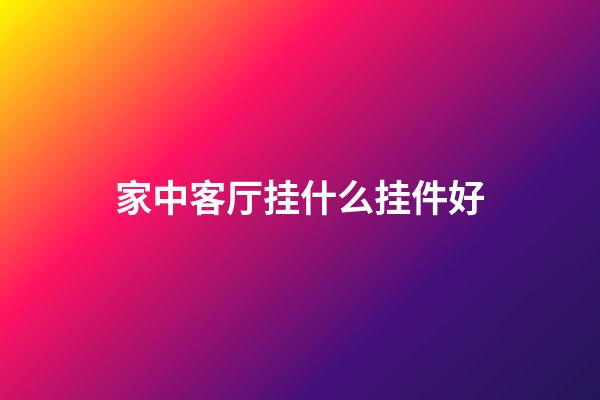 家中客厅挂什么挂件好