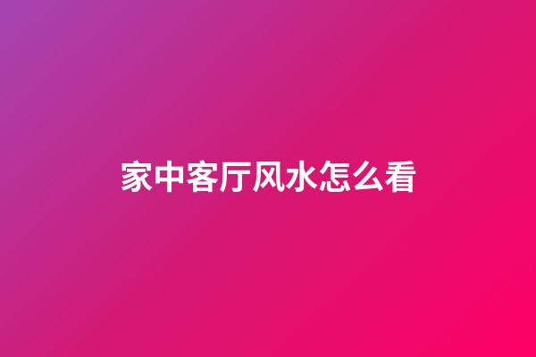 家中客厅风水怎么看