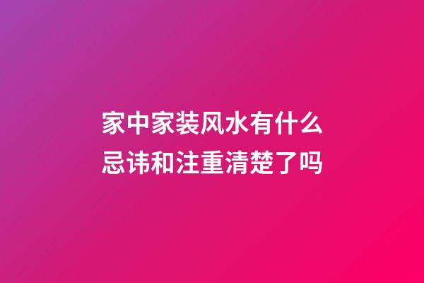 家中家装风水有什么忌讳和注重清楚了吗