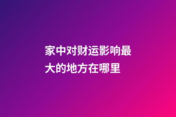 家中对财运影响最大的地方在哪里