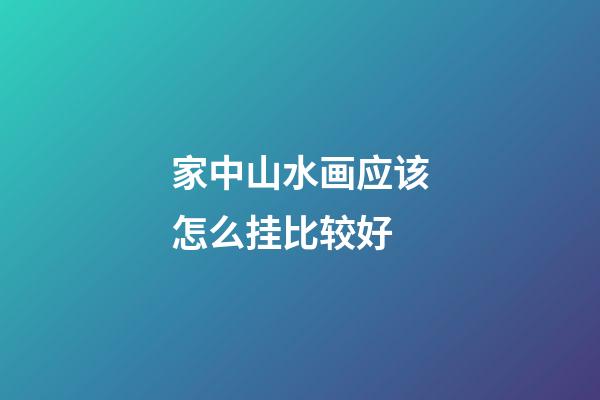 家中山水画应该怎么挂比较好