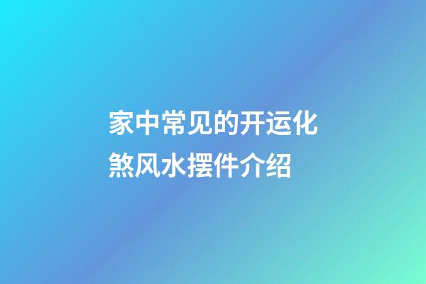 家中常见的开运化煞风水摆件介绍