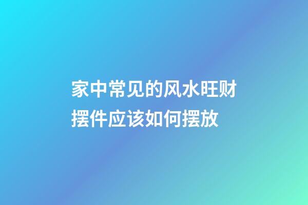 家中常见的风水旺财摆件应该如何摆放