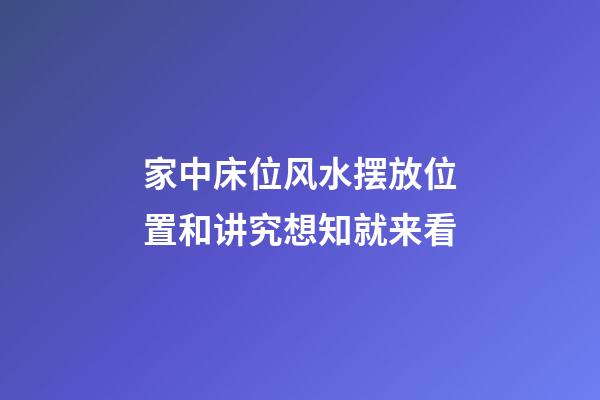 家中床位风水摆放位置和讲究想知就来看