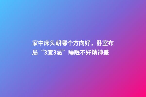 家中床头朝哪个方向好，卧室布局“3宜3忌”睡眠不好精神差