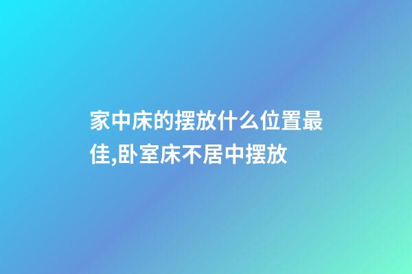 家中床的摆放什么位置最佳,卧室床不居中摆放-第1张-观点-玄机派