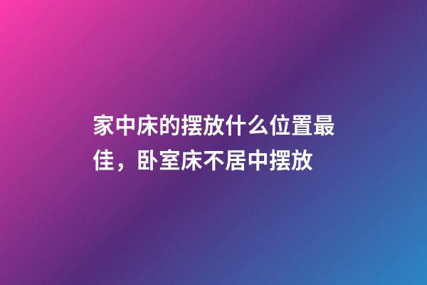 家中床的摆放什么位置最佳，卧室床不居中摆放-第1张-观点-玄机派