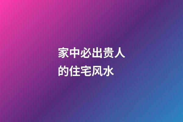 家中必出贵人的住宅风水