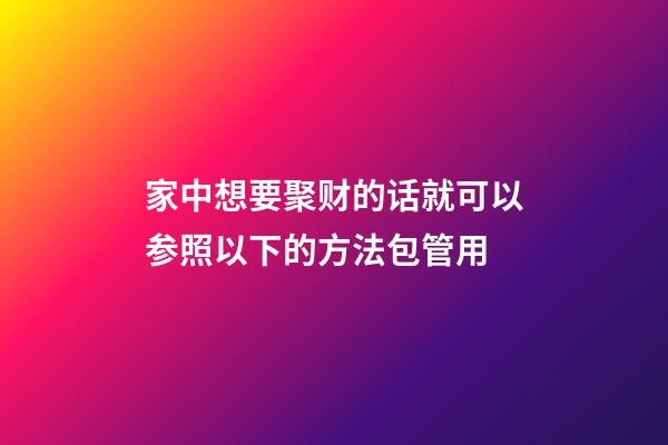 家中想要聚财的话就可以参照以下的方法包管用