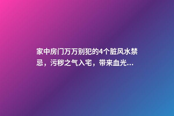 家中房门万万别犯的4个脏风水禁忌，污秽之气入宅，带来血光之灾