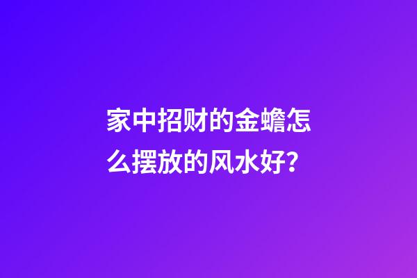 家中招财的金蟾怎么摆放的风水好？