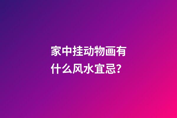 家中挂动物画有什么风水宜忌？