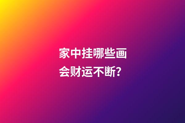 家中挂哪些画会财运不断？