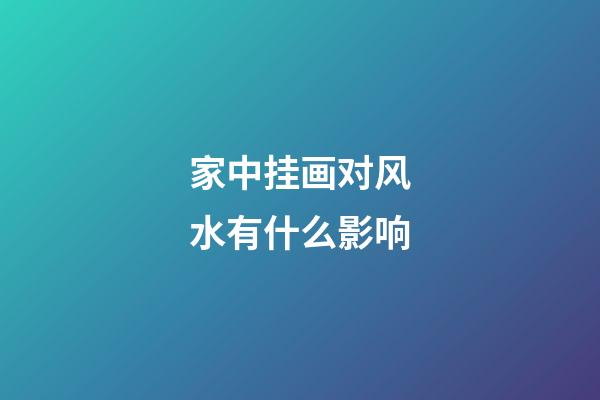 家中挂画对风水有什么影响