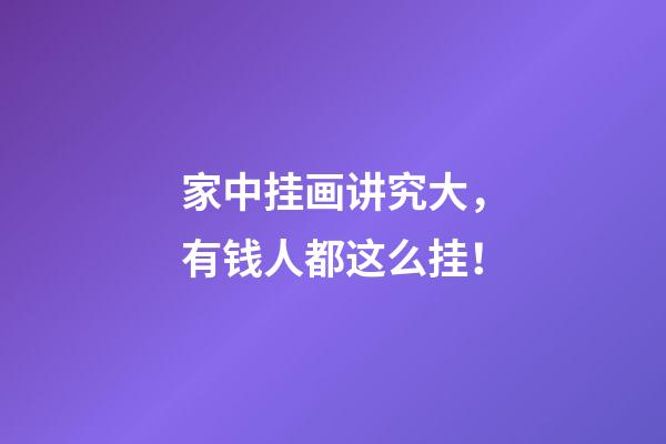 家中挂画讲究大，有钱人都这么挂！