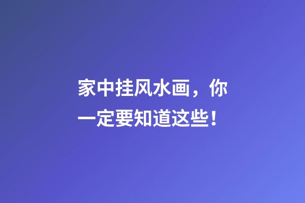 家中挂风水画，你一定要知道这些！