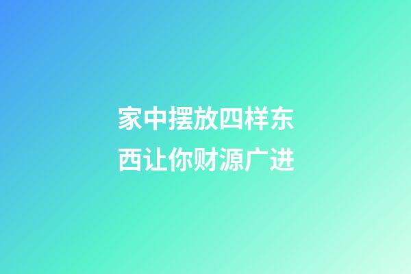 家中摆放四样东西让你财源广进