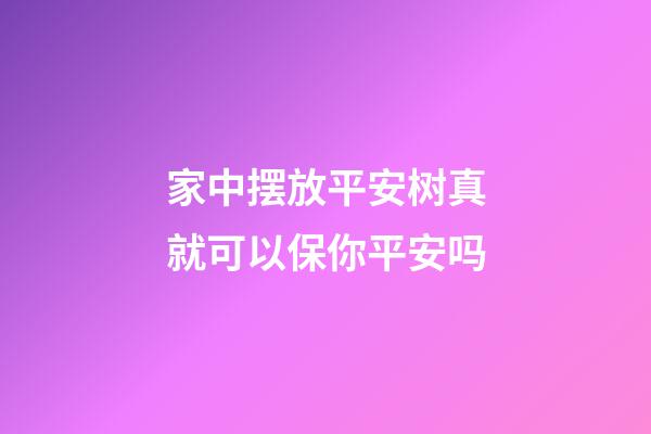 家中摆放平安树真就可以保你平安吗