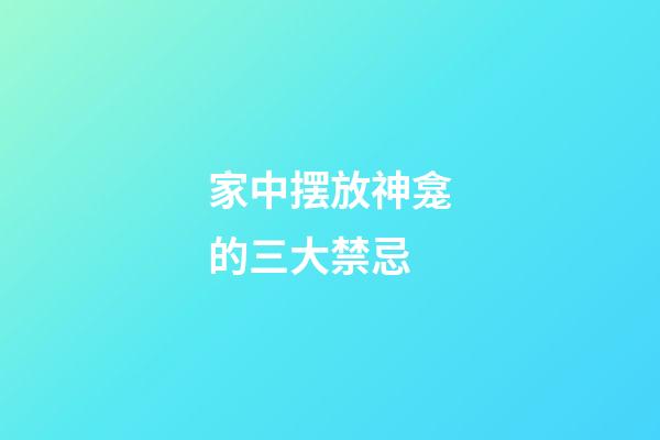 家中摆放神龛的三大禁忌